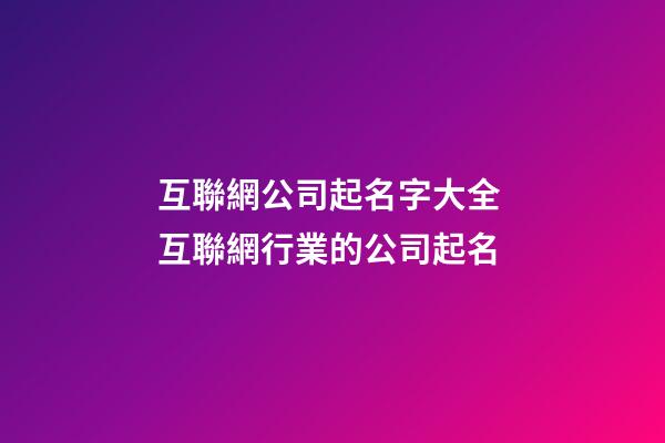 互聯網公司起名字大全 互聯網行業的公司起名-第1張-公司起名-玄機派